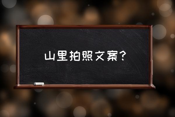 户外攀岩照片怎么摆拍 山里拍照文案？