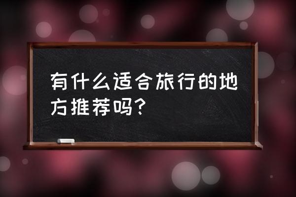 水乡芳华录礼包兑换码 有什么适合旅行的地方推荐吗？