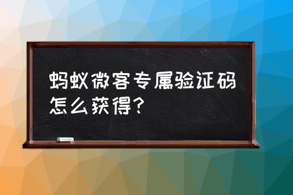 蚂蚁工资条的验证码发到哪里 蚂蚁微客专属验证码怎么获得？