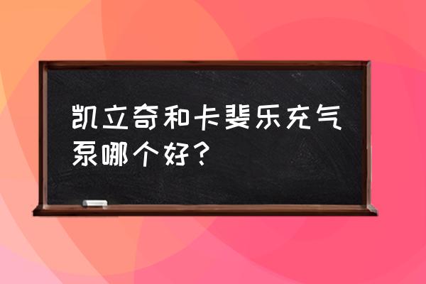 轮胎打气泵哪种最好 凯立奇和卡斐乐充气泵哪个好？