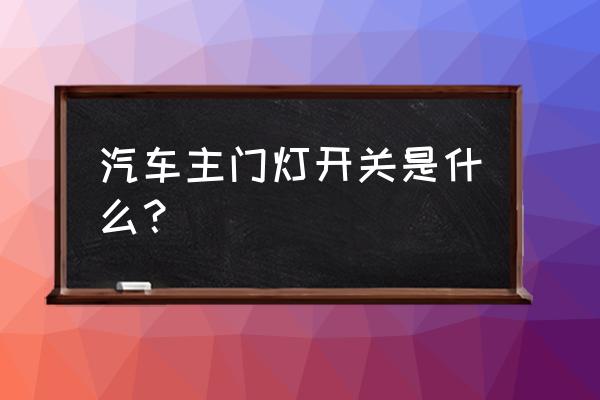 面包车的车门怎样开步骤 汽车主门灯开关是什么？