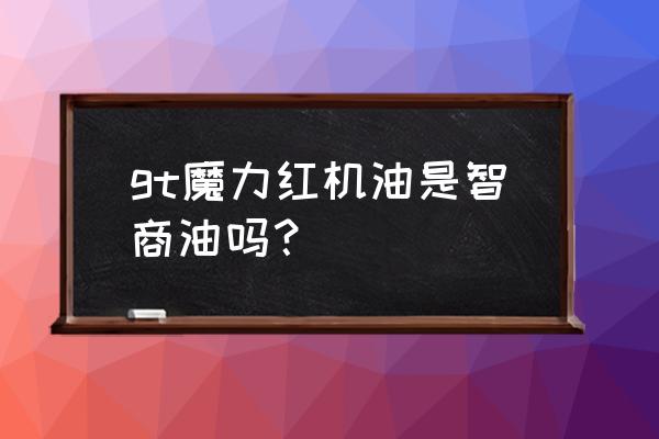 为什么gt魔力红机油更省油 gt魔力红机油是智商油吗？