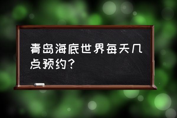 青岛免费游玩在哪里预约 青岛海底世界每天几点预约？