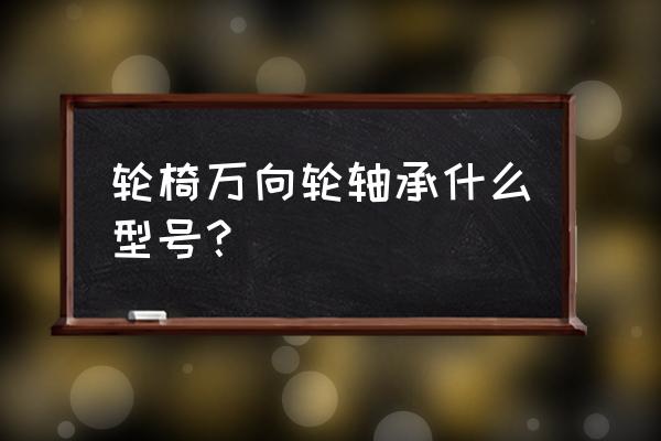 轮椅车智能万向控制器内部结构 轮椅万向轮轴承什么型号？