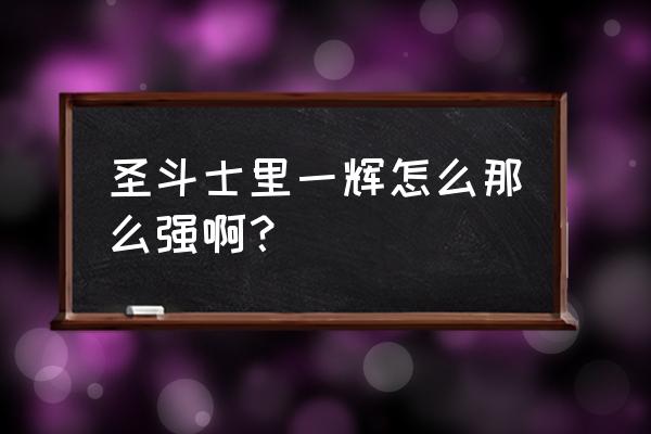 圣斗士星矢一辉传说怎么打 圣斗士里一辉怎么那么强啊？