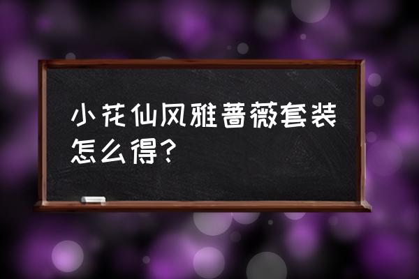 小花仙手游魔法仙屋放置在哪 小花仙风雅蔷薇套装怎么得？