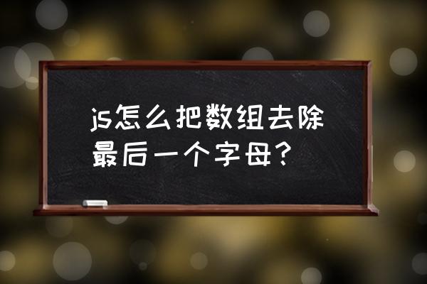 js文字删除线用什么符号表示 js怎么把数组去除最后一个字母？