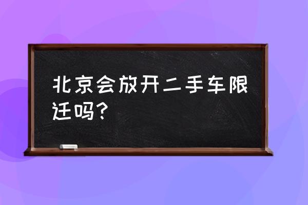 北京私人转让二手车 北京会放开二手车限迁吗？