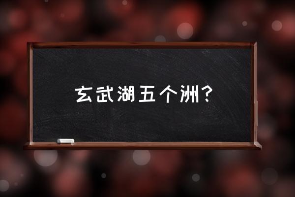 南京玄武湖公园有什么好玩的 玄武湖五个洲？