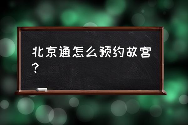 故宫博物院预约门票怎么弄最快 北京通怎么预约故宫？