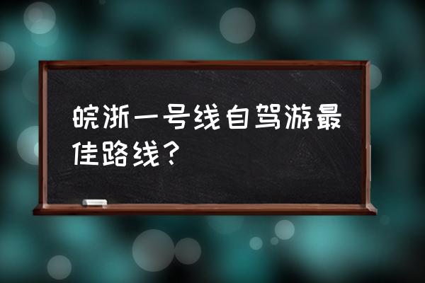 新安江画廊自驾游详细攻略路线图 皖浙一号线自驾游最佳路线？