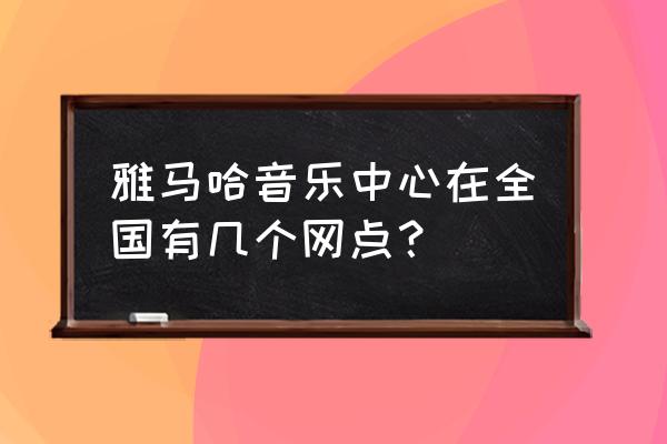 在雅马哈官网怎么查线上经销商 雅马哈音乐中心在全国有几个网点？