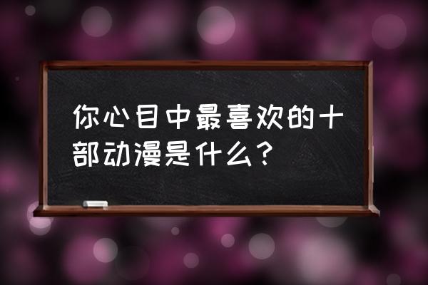 大雄怎么画简单又漂亮 你心目中最喜欢的十部动漫是什么？