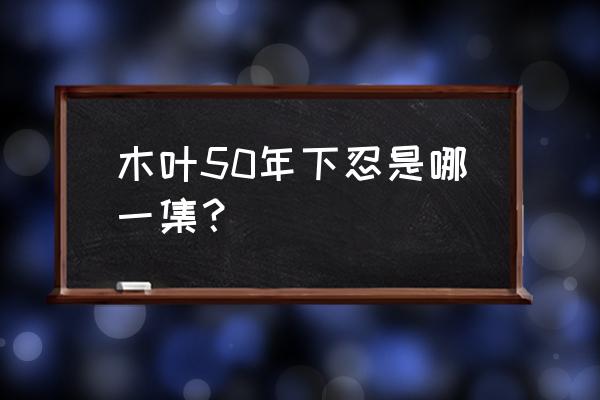 木叶上忍牺牲名单 木叶50年下忍是哪一集？