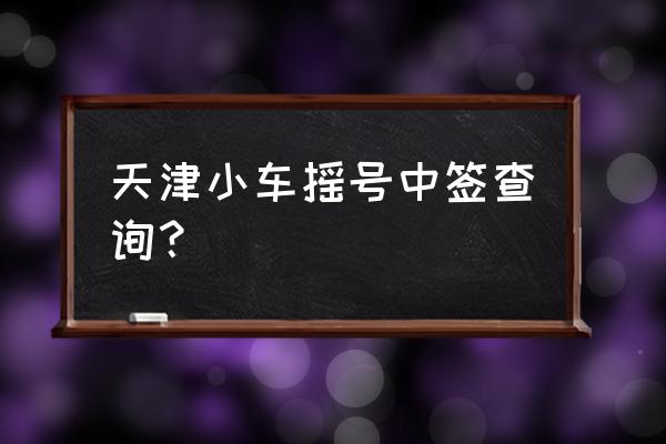 天津小汽车摇号结果查询官网个人 天津小车摇号中签查询？