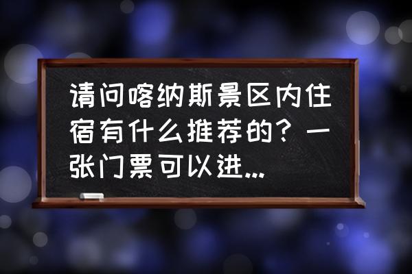 喀纳斯旅游住宿攻略 请问喀纳斯景区内住宿有什么推荐的？一张门票可以进出景区几天？