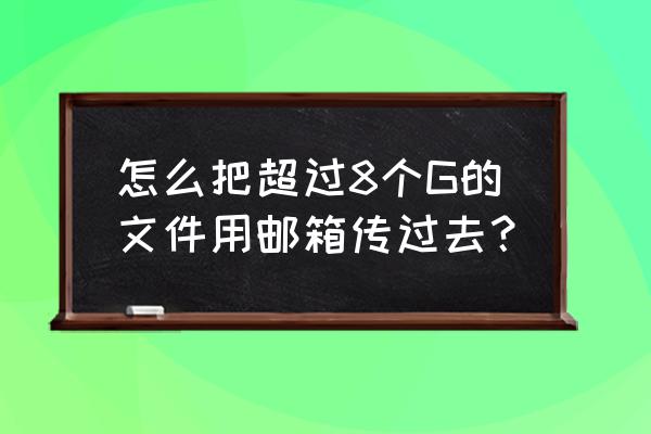 怎么把onedrive里面的文件导出来 怎么把超过8个G的文件用邮箱传过去？