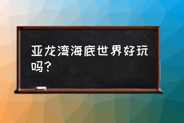 亚龙湾海底世界门票多少钱一张 亚龙湾海底世界好玩吗？