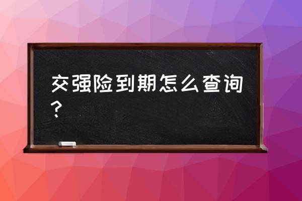 怎么看行驶证驾驶证过期 交强险到期怎么查询？