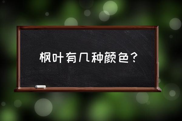 枫叶为什么有绿色和红色 枫叶有几种颜色？