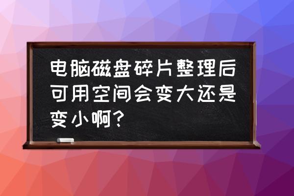 磁盘碎片整理有什么好处和坏处 电脑磁盘碎片整理后可用空间会变大还是变小啊？