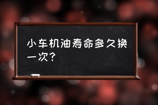 汽车的机油一般多久需要换一次 小车机油寿命多久换一次？