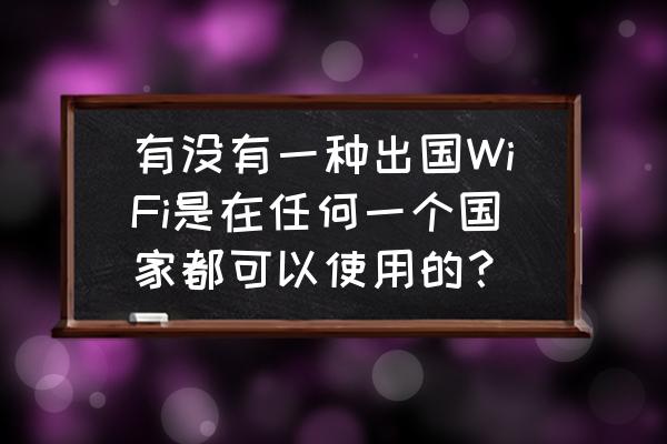 出国后怎么连接当地wifi 有没有一种出国WiFi是在任何一个国家都可以使用的？