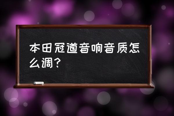 本田冠道音响改装费用 本田冠道音响音质怎么调？