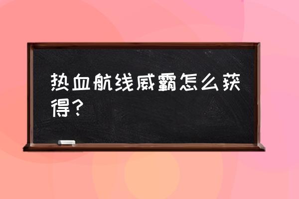 热血航线七水之城为草帽小子干杯 热血航线威霸怎么获得？