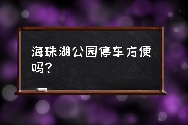 广州海珠湿地公园门票预约公众号 海珠湖公园停车方便吗？