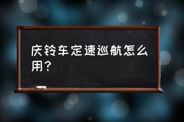 雷克萨斯定速巡航详细使用方法 庆铃车定速巡航怎么用？