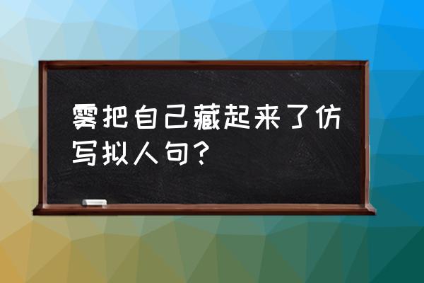 二年级雾把什么藏了起来仿写 雾把自己藏起来了仿写拟人句？