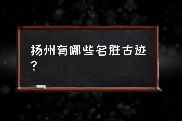 扬州值得去的景点推荐 扬州有哪些名胜古迹？