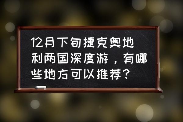 捷克必去的七个小镇 12月下旬捷克奥地利两国深度游，有哪些地方可以推荐？