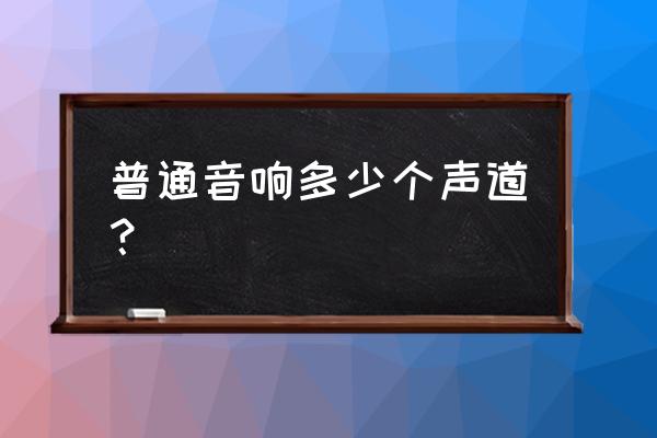 汽车音响一般几声道 普通音响多少个声道？