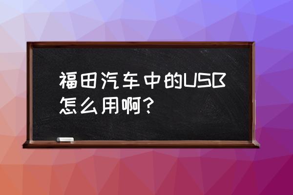 车载音乐u盘怎样在货车上播放 福田汽车中的USB怎么用啊？