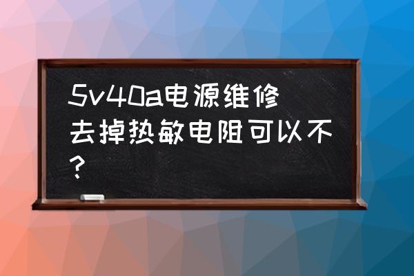 开关电源中热敏电阻的正确位置图 5v40a电源维修去掉热敏电阻可以不？