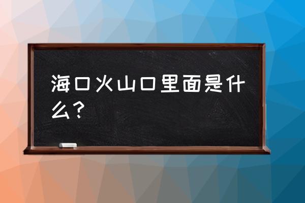 海口火山口一日游攻略 海口火山口里面是什么？