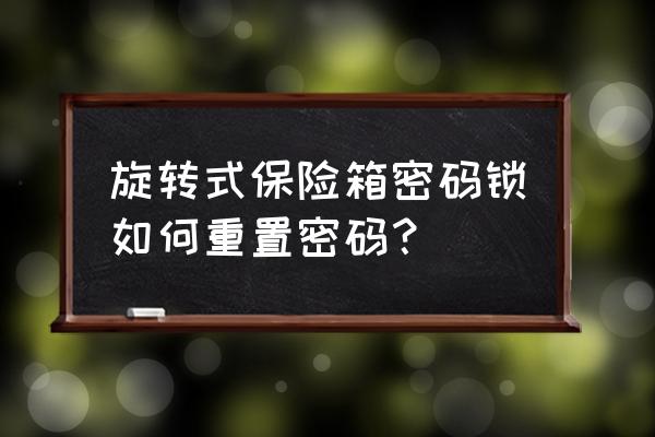 保险柜密码锁怎么设置 旋转式保险箱密码锁如何重置密码？