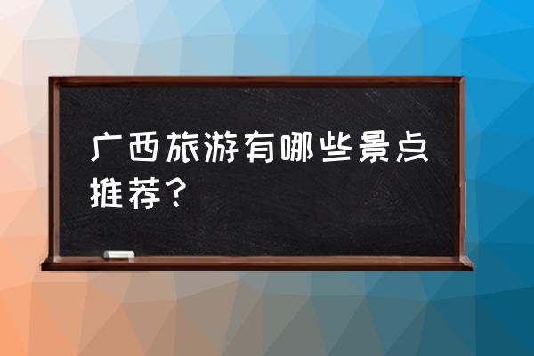 中国旅游网景点分布图 广西旅游有哪些景点推荐？