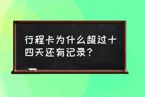 行程卡途经不超过4小时会记录吗 行程卡为什么超过十四天还有记录？