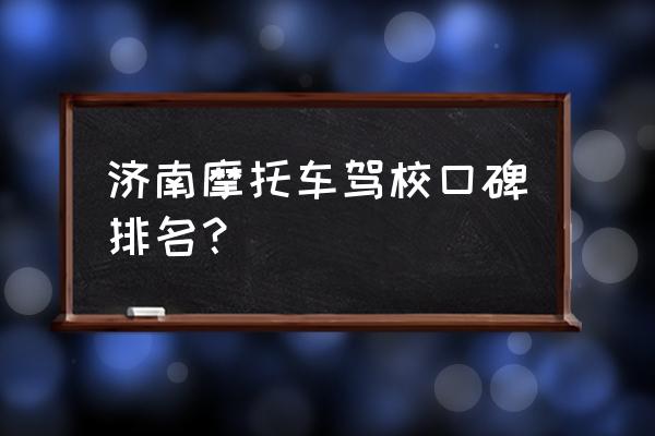 济南摩托车驾照能自己直接报名吗 济南摩托车驾校口碑排名？