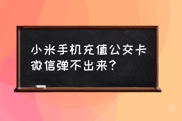 小米手机微信怎么不能自动扣款了 小米手机充值公交卡微信弹不出来？