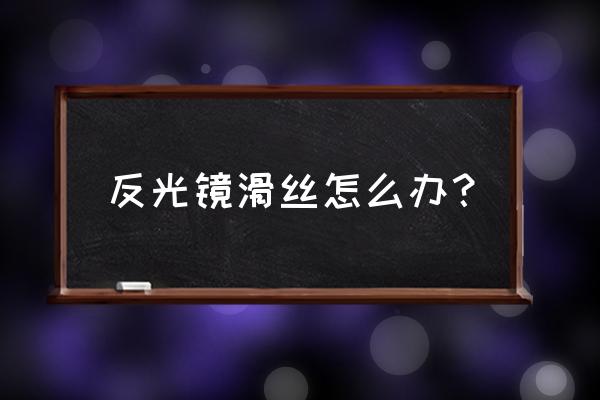 车内后视镜卡扣坏了怎么办 反光镜滑丝怎么办？