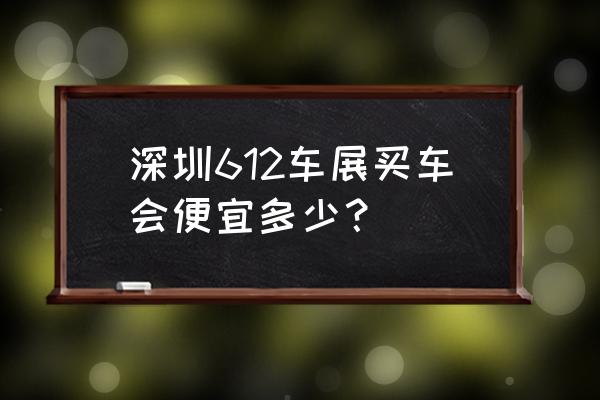 深圳最大车展时间表 深圳612车展买车会便宜多少？
