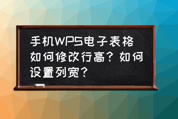 手机wpsoffice图片如何设置大小 手机WPS电子表格如何修改行高？如何设置列宽？