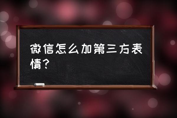 微信自定义表情如何一次性添加 微信怎么加第三方表情？