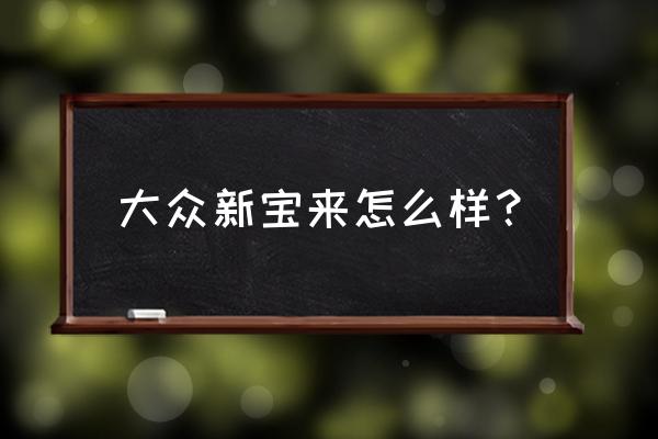 大众cc后座中间杯架怎么打开 大众新宝来怎么样？