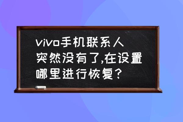 手机通讯录莫名其妙消失怎么回事 vivo手机联系人突然没有了,在设置哪里进行恢复？