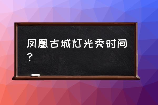 白天去凤凰古城晚上会怎么玩 凤凰古城灯光秀时间？